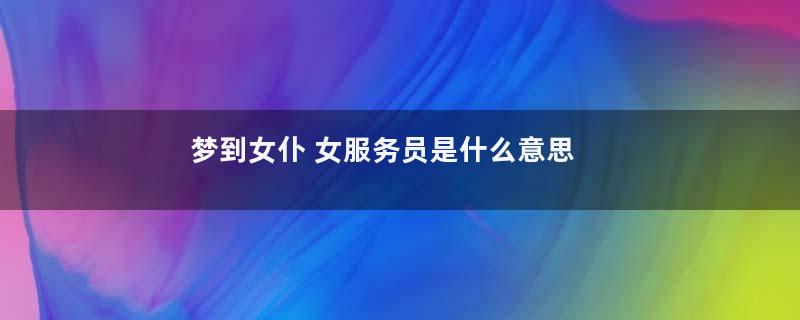 梦到女仆 女服务员是什么意思